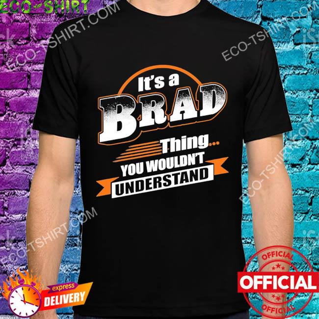 It's a brad thing you wouldn't understand shirt
