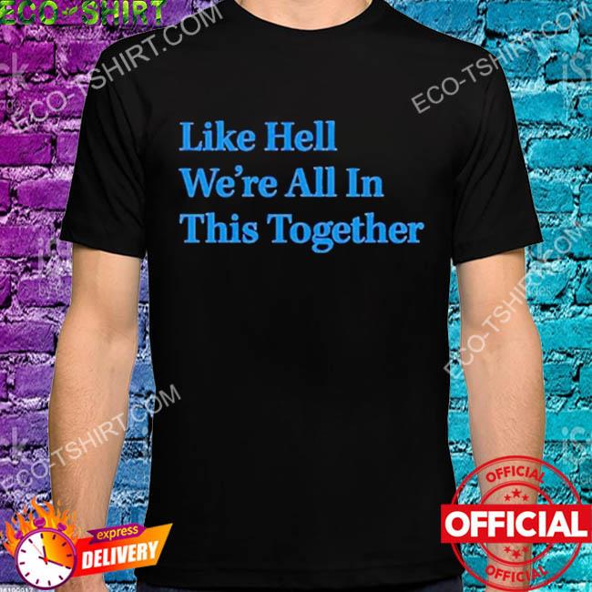 Like hell we're all in this together 2022 shirt