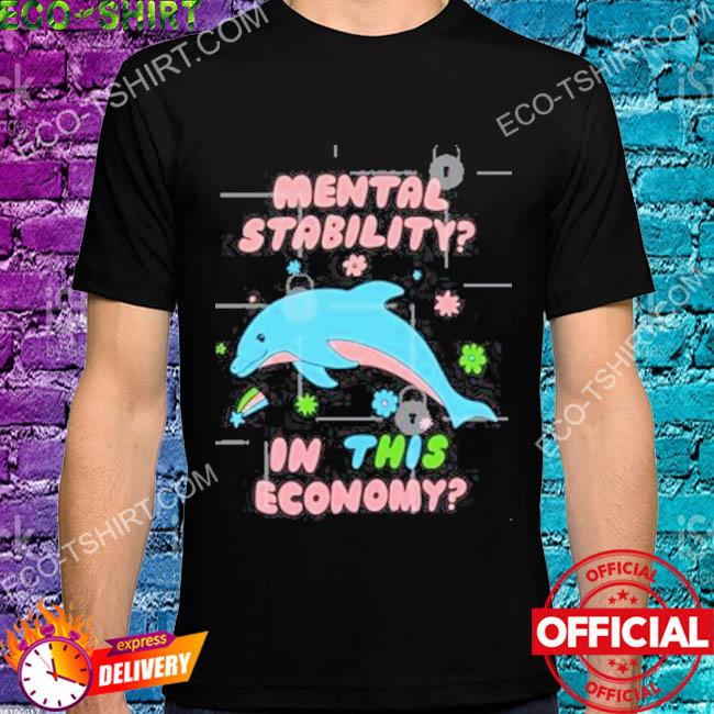 Mental stability in this economy dolphin shirt