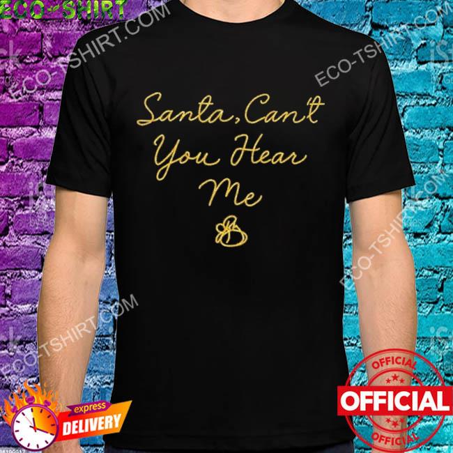 Santa can't you hear me shirt