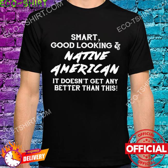 Smart good looking native American shirt