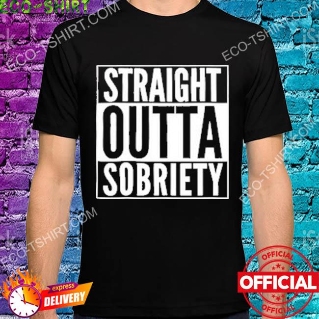 Straight outta sobriety shirt