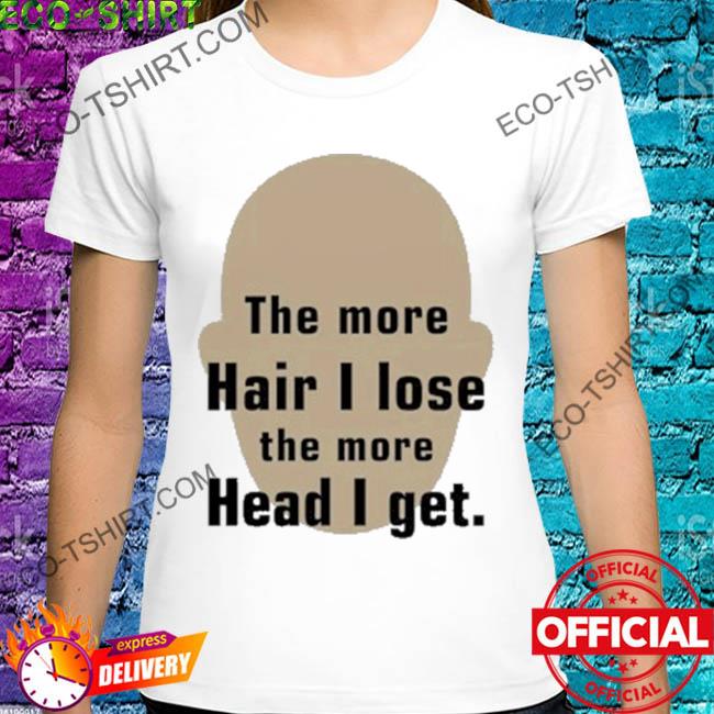 The more hair I lose the more head I get shirt