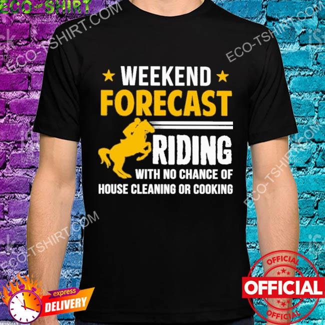 Weekend forecast riding with no change of house cleaning or cooking horse stars shirt