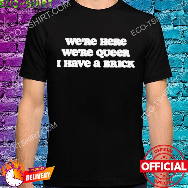 We're here we're queer I have a brick 2022 shirt