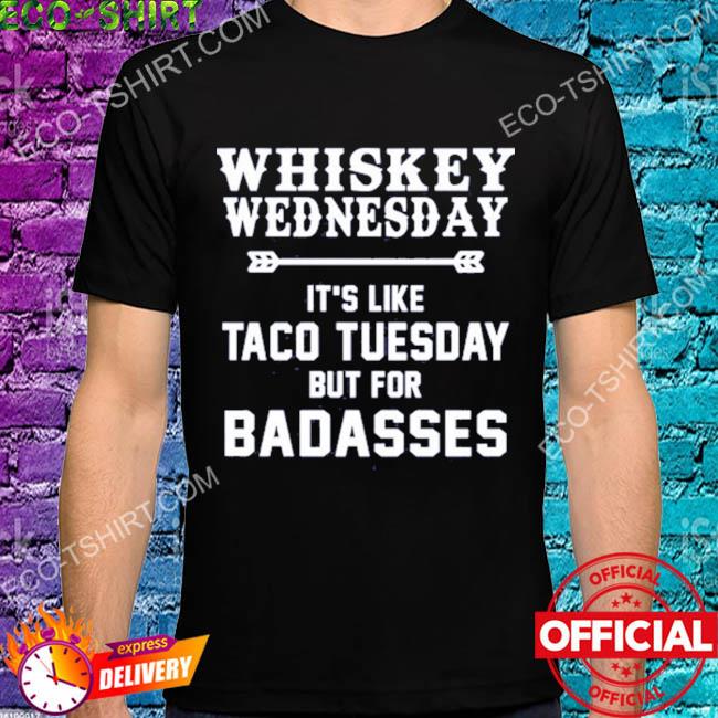 Whiskey wednesday it's like taco tuesday but for badasses shirt
