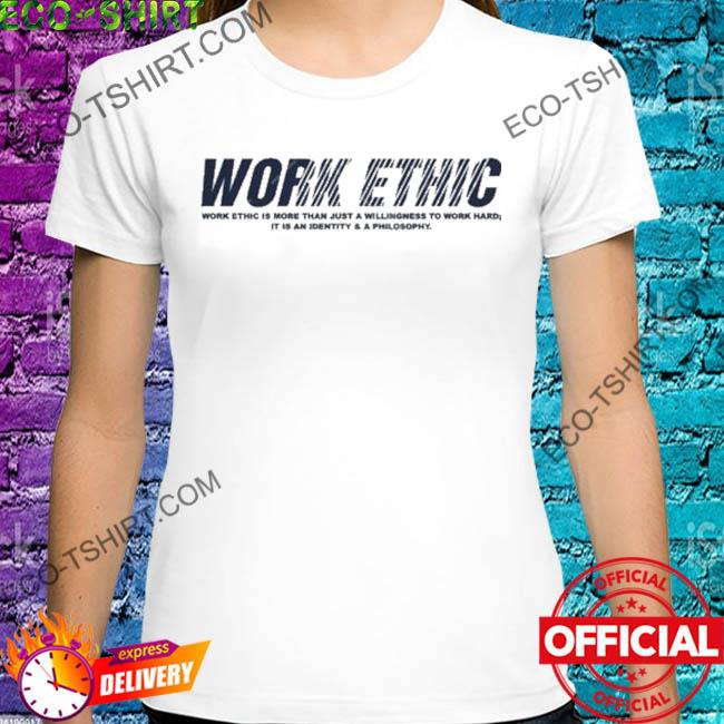 Work ethic is more than just a willingness to work hard shirt