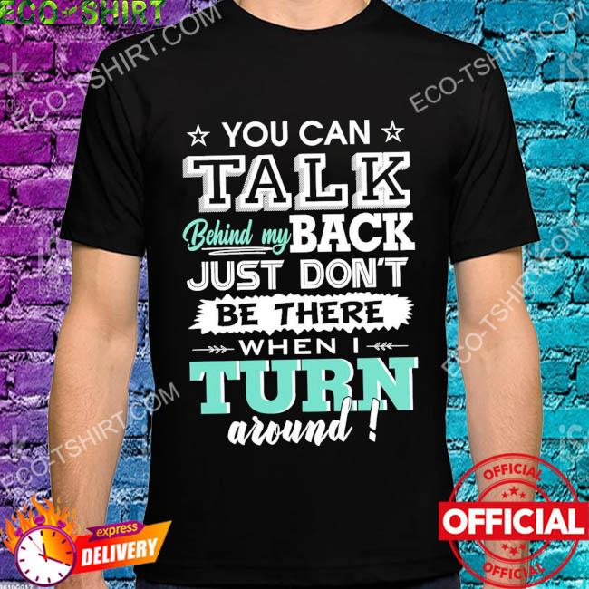 You can talk behind my back just don't be there when I turn around stars shirt