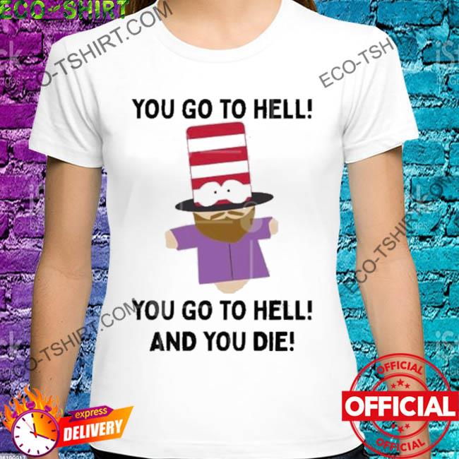 You go to hell you go to hell and you die shirt