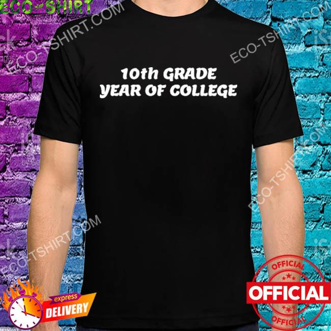 10th grade year of college shirt