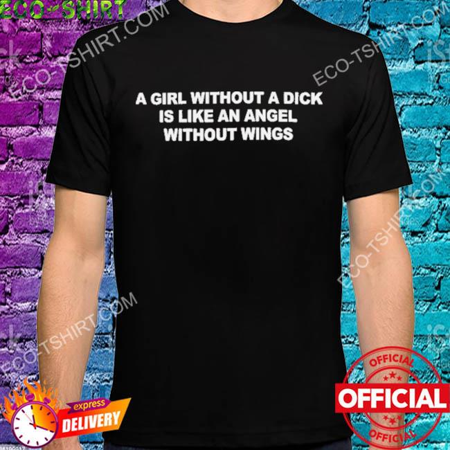 A girl without a dick is like an angel without wings shirt