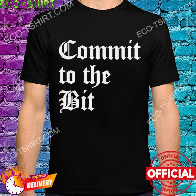 Commit to the bit shirt