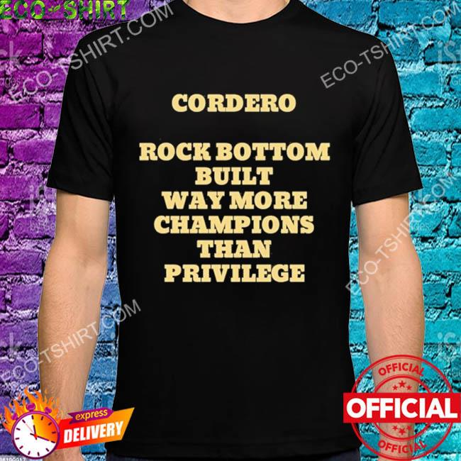 Cordero rock bottom built way more champions than privilege shirt