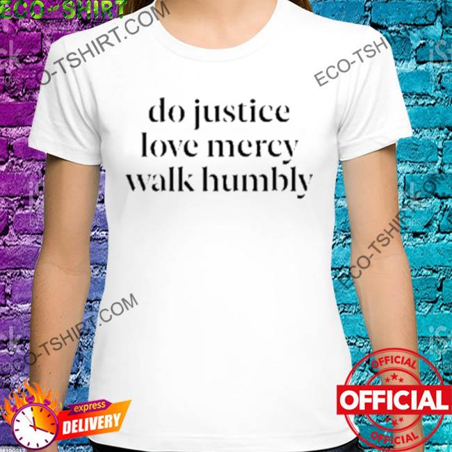 Do justice love mercy walk humbly shirt