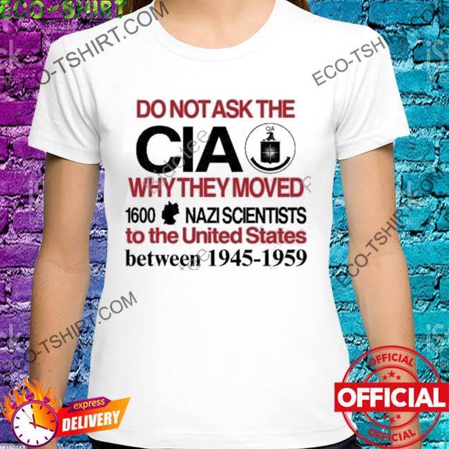 Do not ask the cia why they moved 1600 nazi scientists shirt