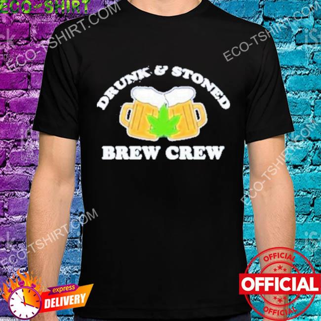 Drunk and stoned brew crew shirt