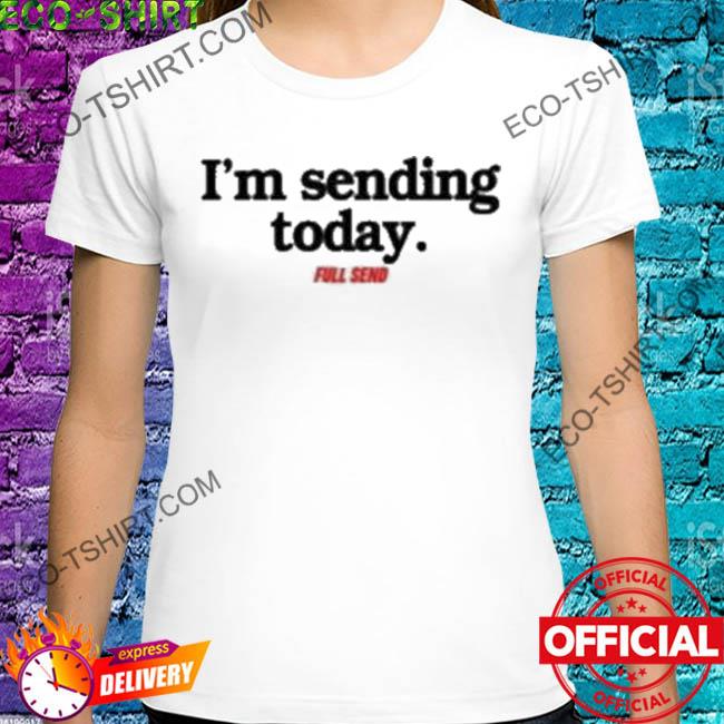 Full send I'm sending today shirt