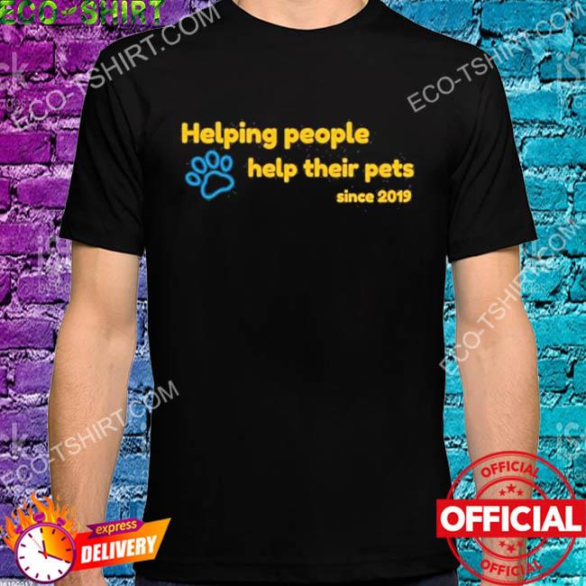 Helping people help their pets since 2019 shirt