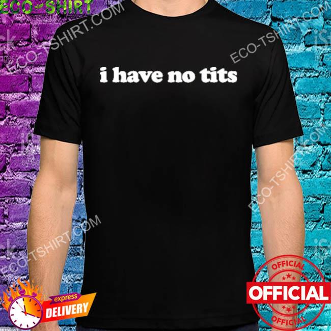 I have no tits 2022 shirt