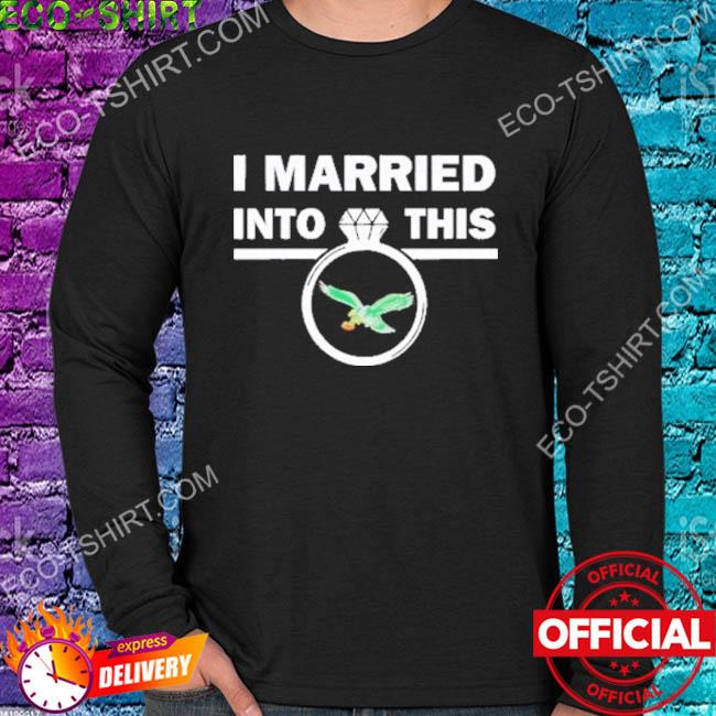 Philadelphia Eagles I Married Into This Shirt, hoodie, sweater