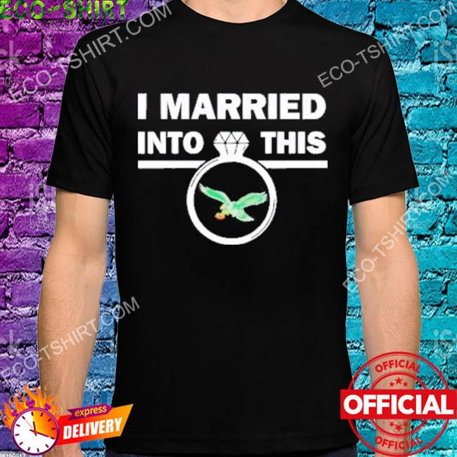 Married Into This Philadelphia Eagles Shirt, hoodie, sweater, long