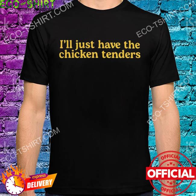 I'll just have the chicken tenders shirt