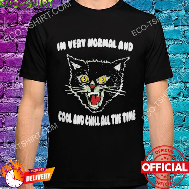In very normal and cool and chill all the time cat shirt