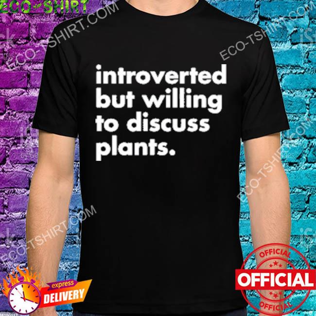 Introverted but willing to discuss plants 2022 shirt