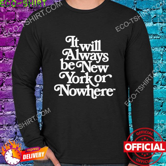 It Always Be New York Or Nowhere Shirt, Trending Unisex Hoodie