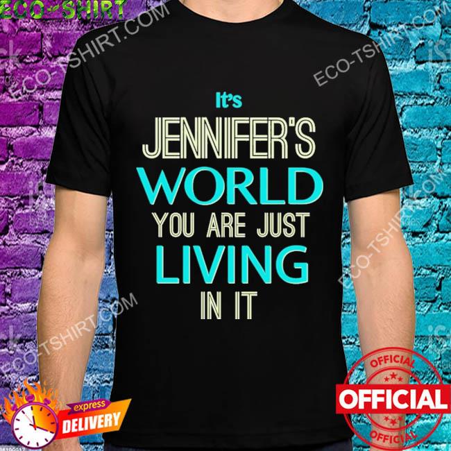 It's jennifer's world you are just living in it shirt