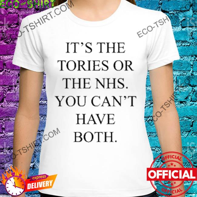 It's the tories or the nhs you can't have both shirt