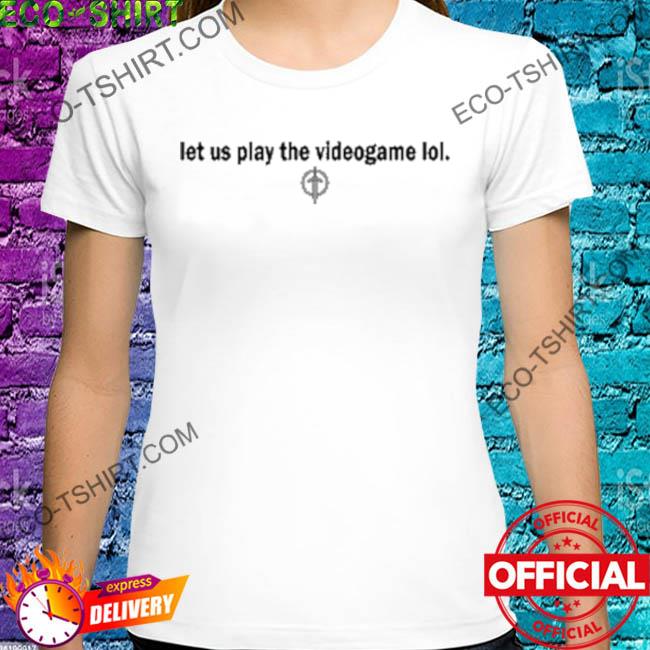 Let us play the videogame lol 2022 shirt