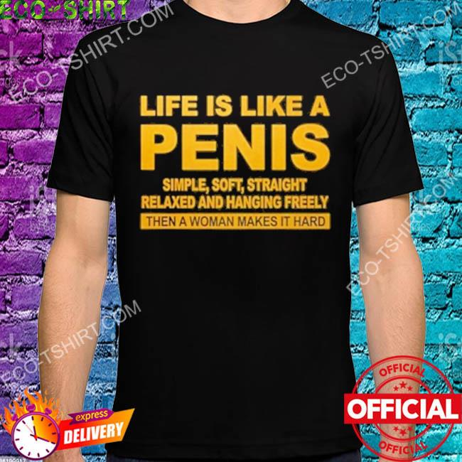 Life is like a penis simple soft straight relaxed and hanging freely shirt