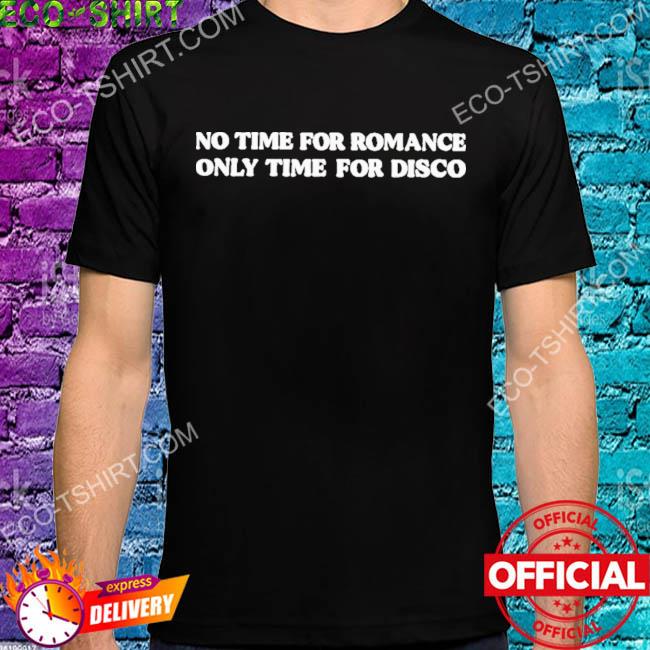 No time for romance only time for disco shirt