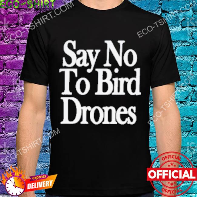 Say no to bird drones shirt