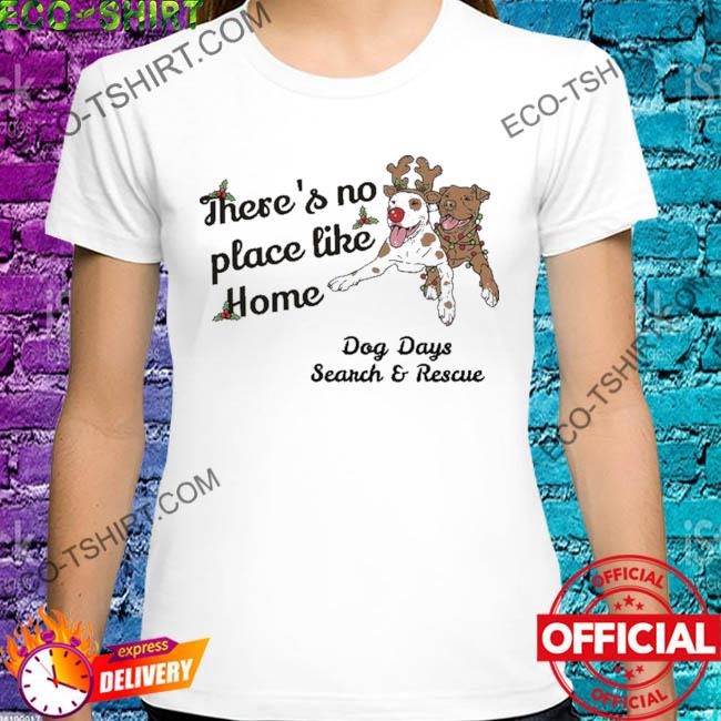 There's no place like home dog days search and rescue dog shirt