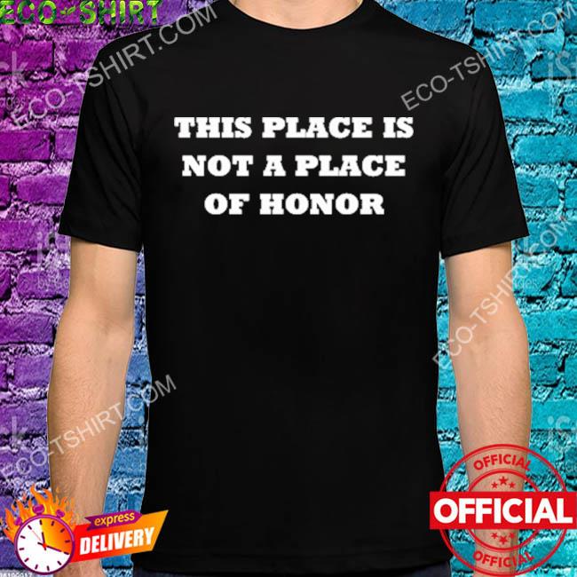 This place is not a place of honor 2022 shirt