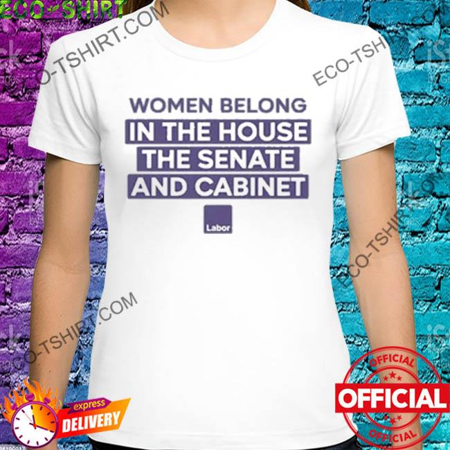 Women belong in the house the senate and cabinet original shirt