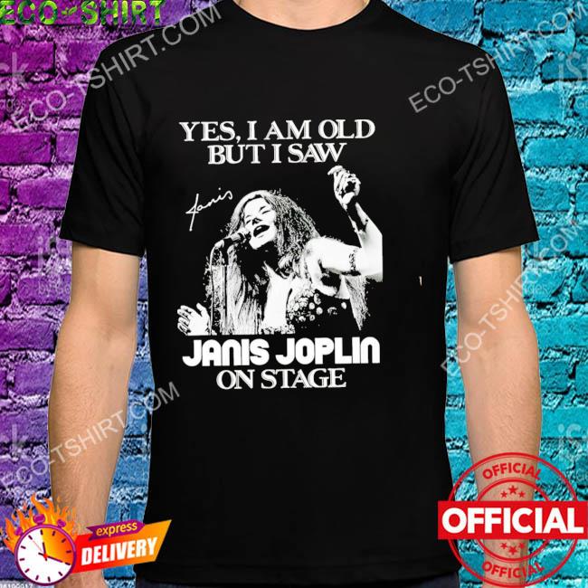 Yes I'm old but I saw janis joplin on stage shirt