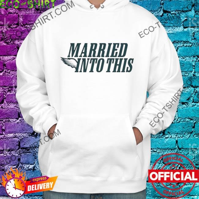 Eagles married into this philadelphia Football shirt, hoodie, sweater, long  sleeve and tank top