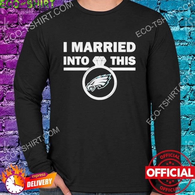 I Married Into This Philadelphia Eagles 2023 T-shirt,Sweater