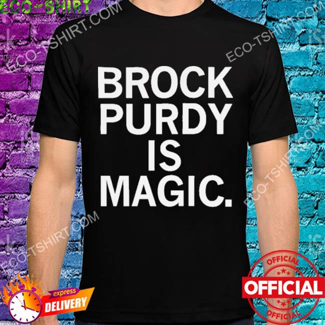 Brock purdy is magic shirts, hoodie, sweater, long sleeve and tank top