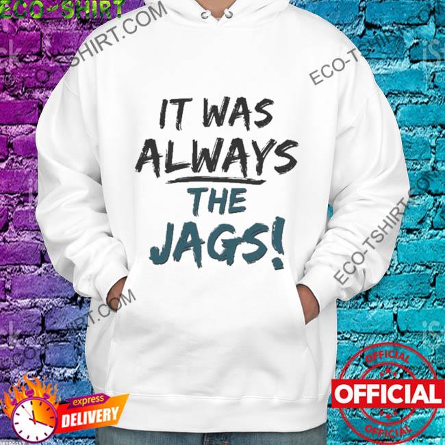 It Was Always The Jags Sweatshirt, hoodie, sweater, long sleeve and tank top