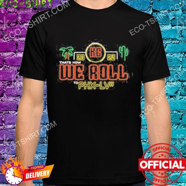 Kc 2023 thats how we roll to phx lv shirt