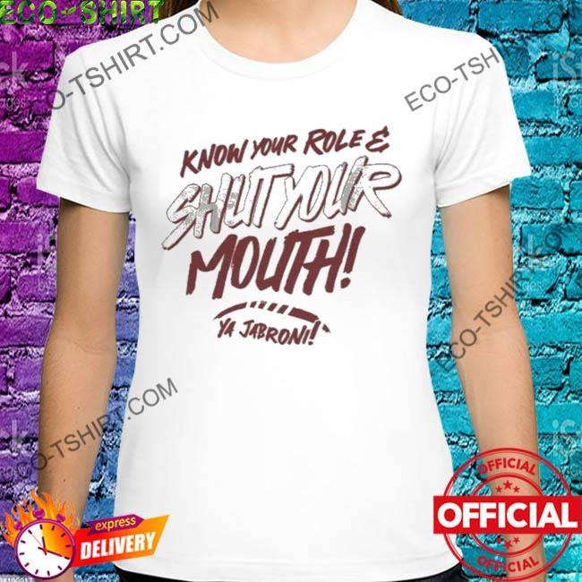 Know your role and shut your mouth shirt