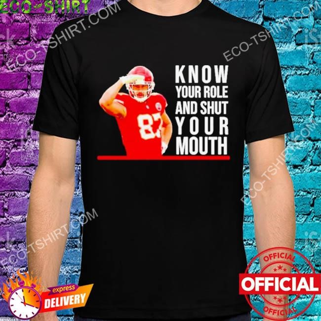 Know your role and shut your mouth shirt travis kelce super bowl shirt