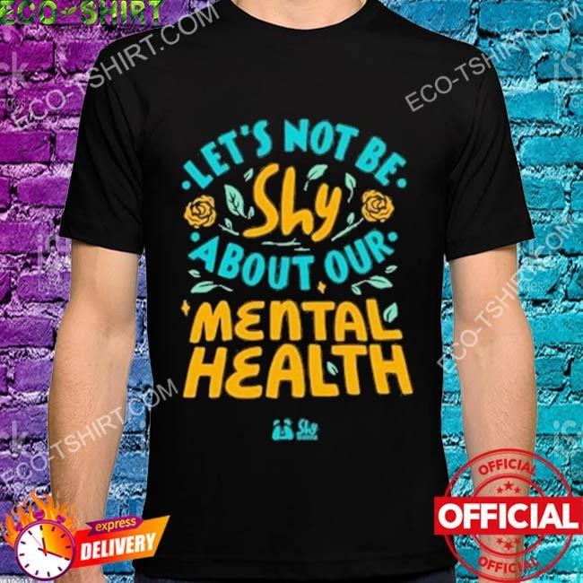 Let's not be shy about our mental health shirts