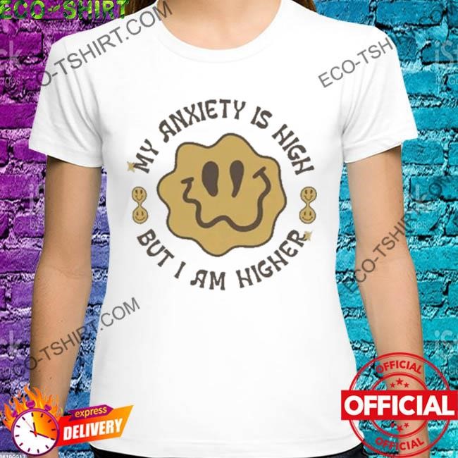 My anxiety is high but I am higher shirt