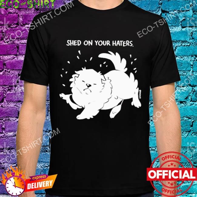 Shed on your haters shirt