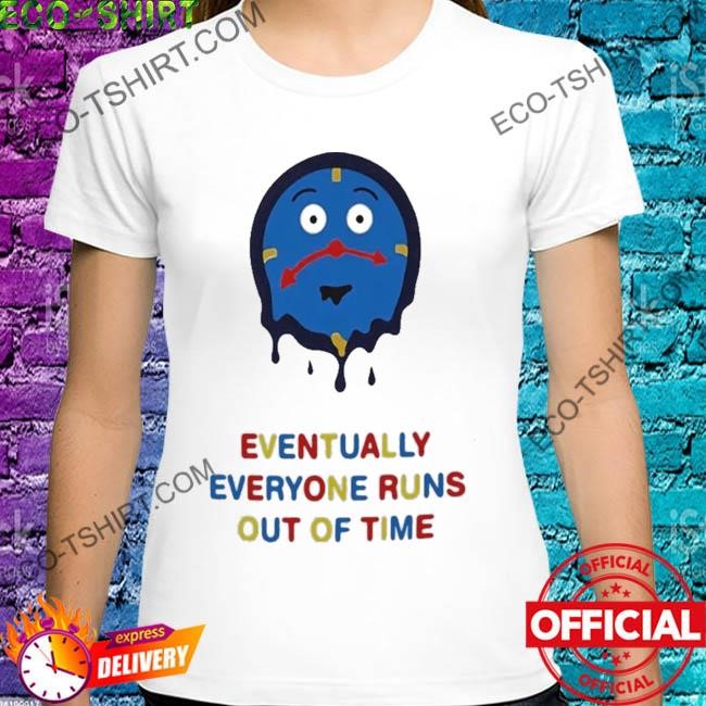Time eventually everyone runs out of time shirt